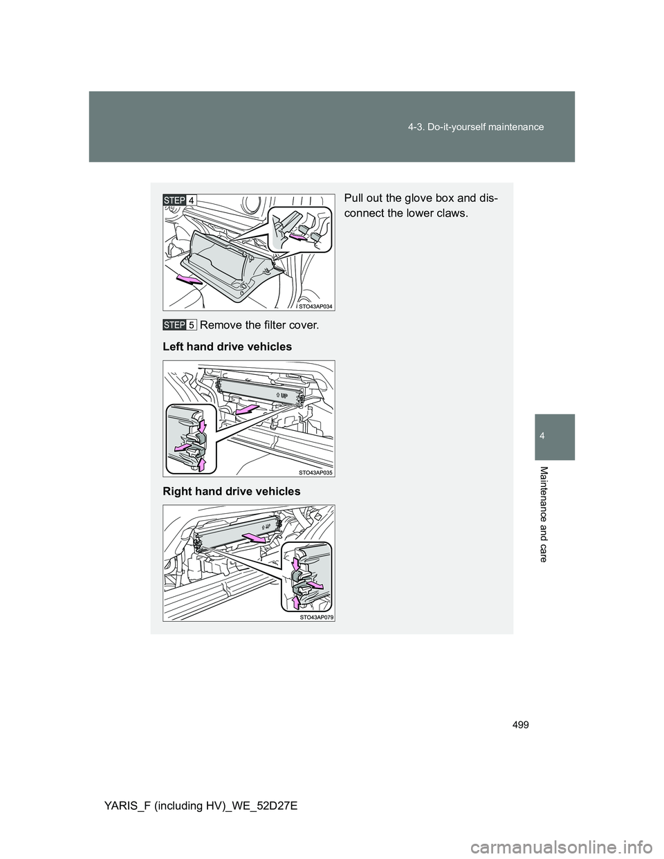 TOYOTA YARIS HYBRID 2013  Owners Manual 499 4-3. Do-it-yourself maintenance
4
Maintenance and care
YARIS_F (including HV)_WE_52D27E
Pull out the glove box and dis-
connect the lower claws.
Remove the filter cover.
Left hand drive vehicles
R