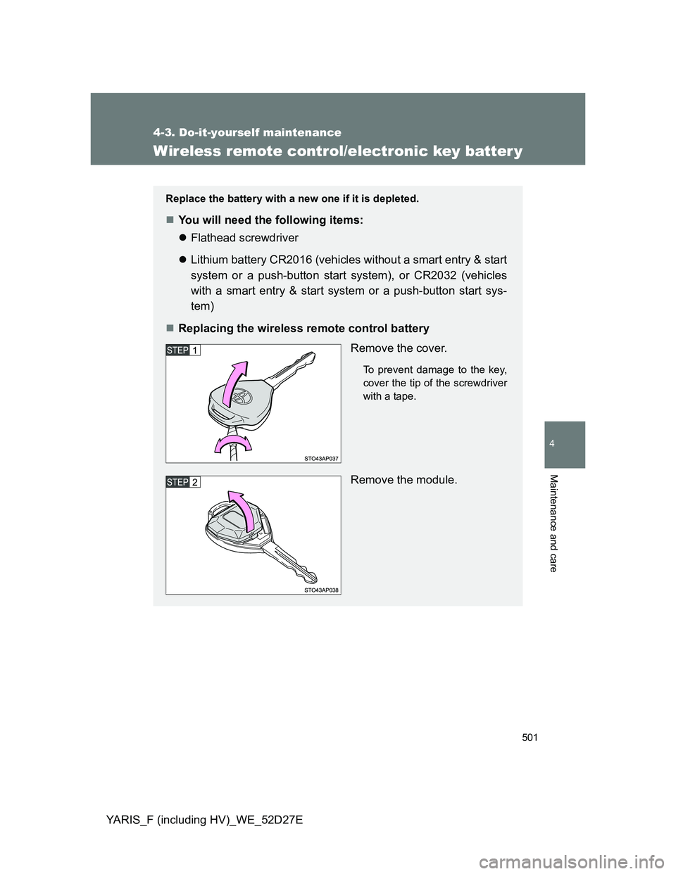 TOYOTA YARIS HYBRID 2013  Owners Manual 501
4-3. Do-it-yourself maintenance
4
Maintenance and care
YARIS_F (including HV)_WE_52D27E
Wireless remote control/electronic key batter y
Replace the battery with a new one if it is depleted.
You
