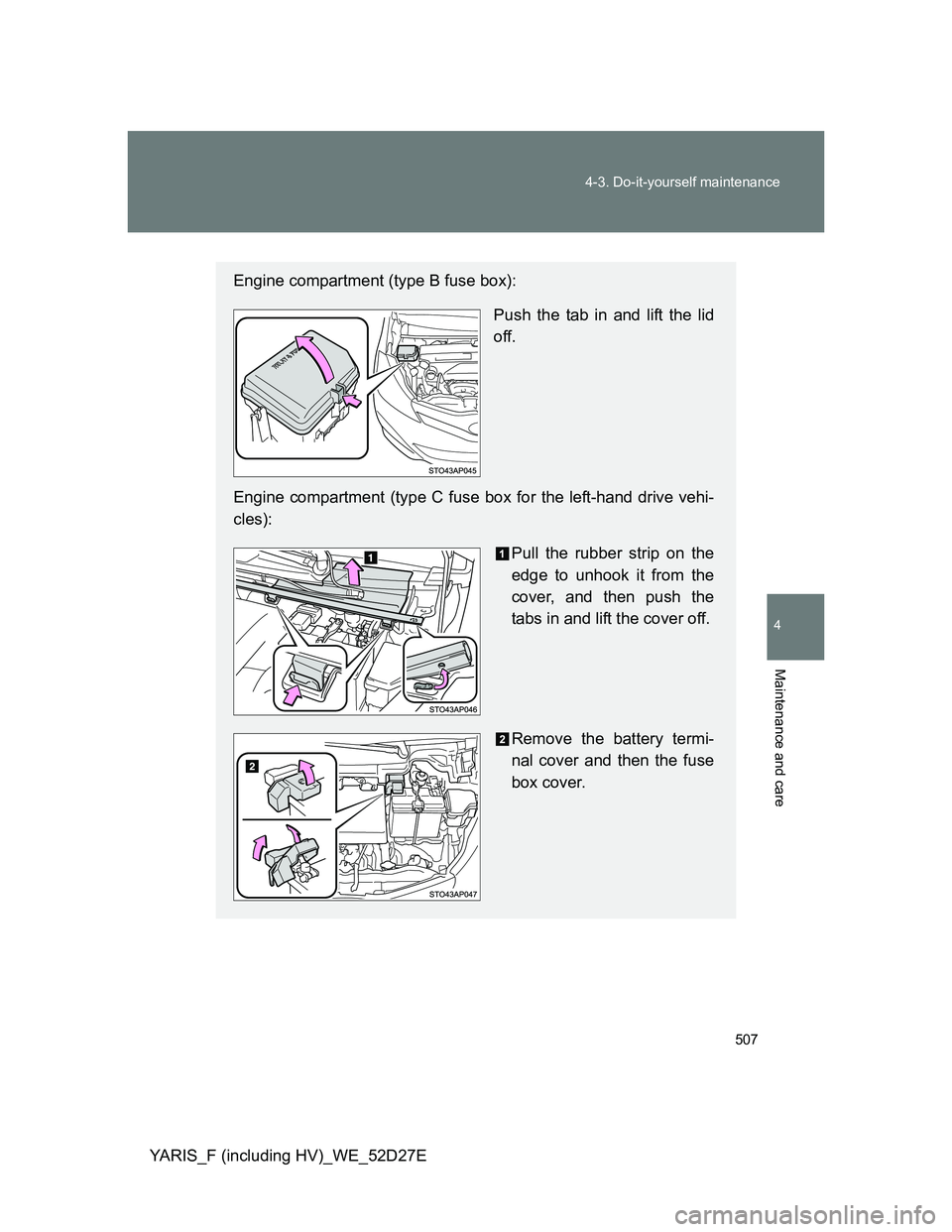 TOYOTA YARIS HYBRID 2013  Owners Manual 507 4-3. Do-it-yourself maintenance
4
Maintenance and care
YARIS_F (including HV)_WE_52D27E
Engine compartment (type B fuse box):
Push the tab in and lift the lid
off.
Engine compartment (type C fuse 