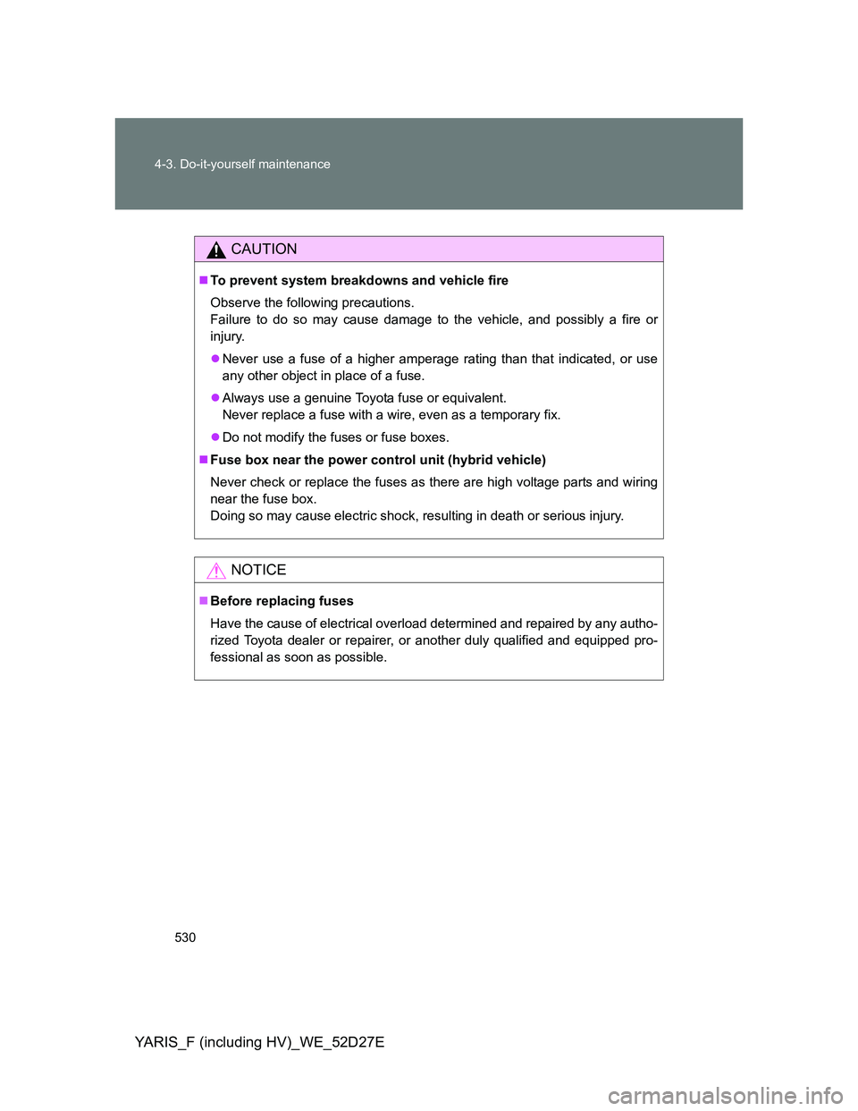 TOYOTA YARIS HYBRID 2013  Owners Manual 530 4-3. Do-it-yourself maintenance
YARIS_F (including HV)_WE_52D27E
CAUTION
To prevent system breakdowns and vehicle fire
Observe the following precautions.
Failure to do so may cause damage to th