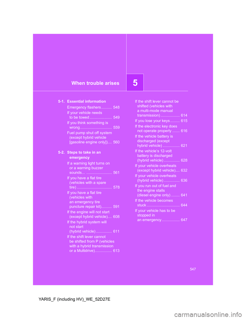 TOYOTA YARIS HYBRID 2013  Owners Manual 5When trouble arises
547
YARIS_F (including HV)_WE_52D27E
5-1. Essential information
Emergency flashers ..........  548
If your vehicle needs 
to be towed .....................  549
If you think somet