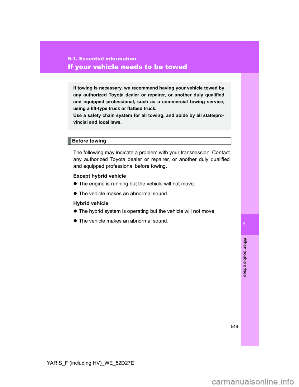 TOYOTA YARIS HYBRID 2013  Owners Manual 5
549
5-1. Essential information
When trouble arises
YARIS_F (including HV)_WE_52D27E
If your vehicle needs to be towed
Before towing
The following may indicate a problem with your transmission. Conta