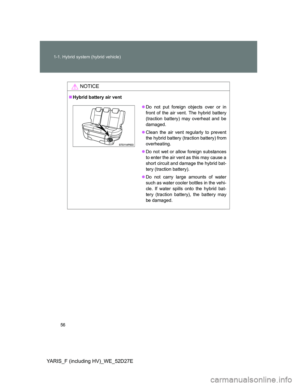 TOYOTA YARIS HYBRID 2013 Workshop Manual 56 1-1. Hybrid system (hybrid vehicle)
YARIS_F (including HV)_WE_52D27E
NOTICE
Hybrid battery air vent
Do not put foreign objects over or in
front of the air vent. The hybrid battery
(traction b TOYOTA YARIS HYBRID 2013 Workshop Manual 56 1-1. Hybrid system (hybrid vehicle)
YARIS_F (including HV)_WE_52D27E
NOTICE
Hybrid battery air vent
Do not put foreign objects over or in
front of the air vent. The hybrid battery
(traction b