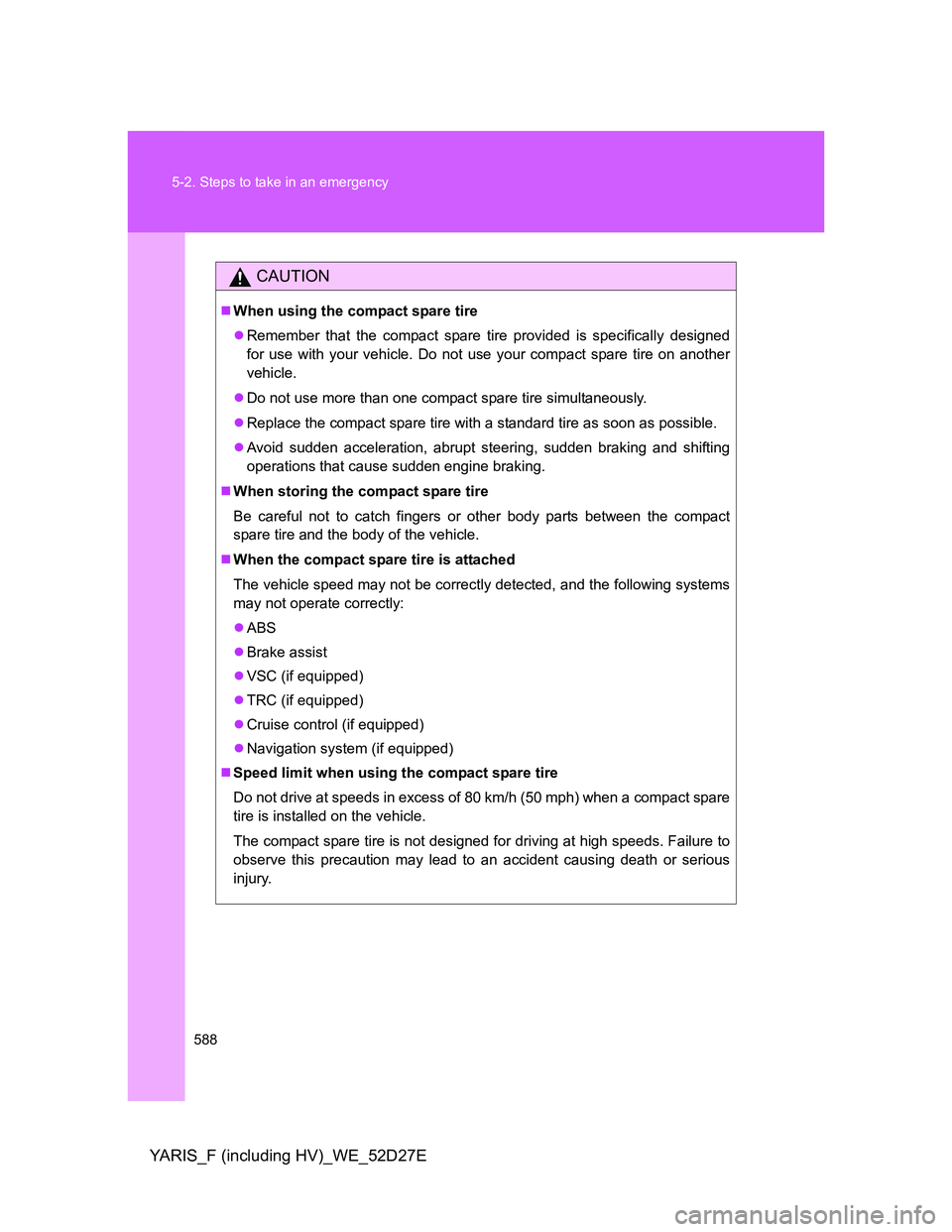 TOYOTA YARIS HYBRID 2013  Owners Manual 588 5-2. Steps to take in an emergency
YARIS_F (including HV)_WE_52D27E
CAUTION
When using the compact spare tire
Remember that the compact spare tire provided is specifically designed
for use w