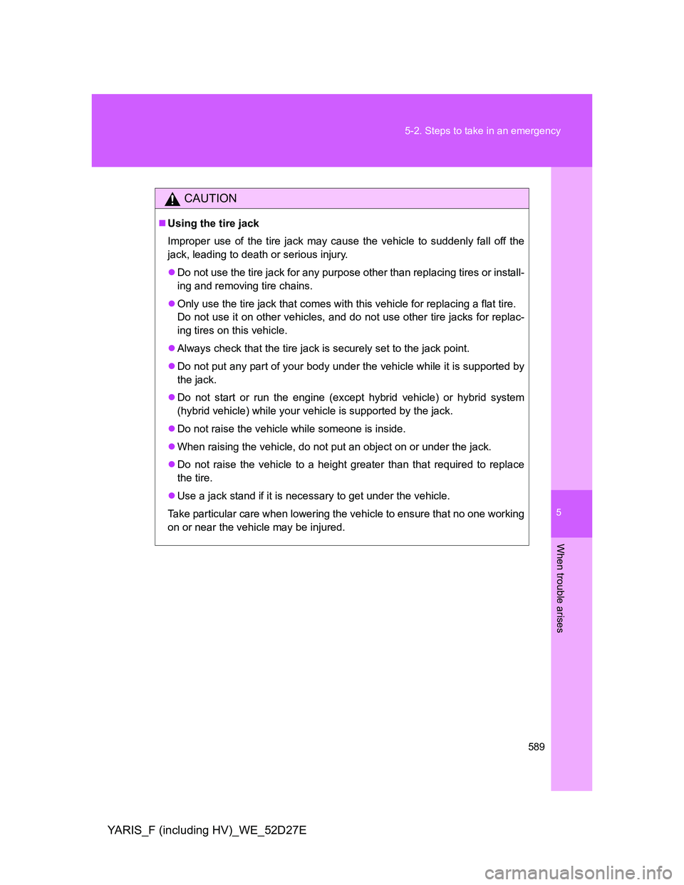 TOYOTA YARIS HYBRID 2013  Owners Manual 5
589 5-2. Steps to take in an emergency
When trouble arises
YARIS_F (including HV)_WE_52D27E
CAUTION
Using the tire jack
Improper use of the tire jack may cause the vehicle to suddenly fall off th