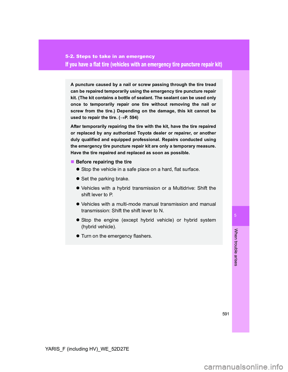 TOYOTA YARIS HYBRID 2013  Owners Manual 5
591
5-2. Steps to take in an emergency
When trouble arises
YARIS_F (including HV)_WE_52D27E
If you have a flat tire (vehicles with an emergency tire puncture repair kit)
A puncture caused by a nail 