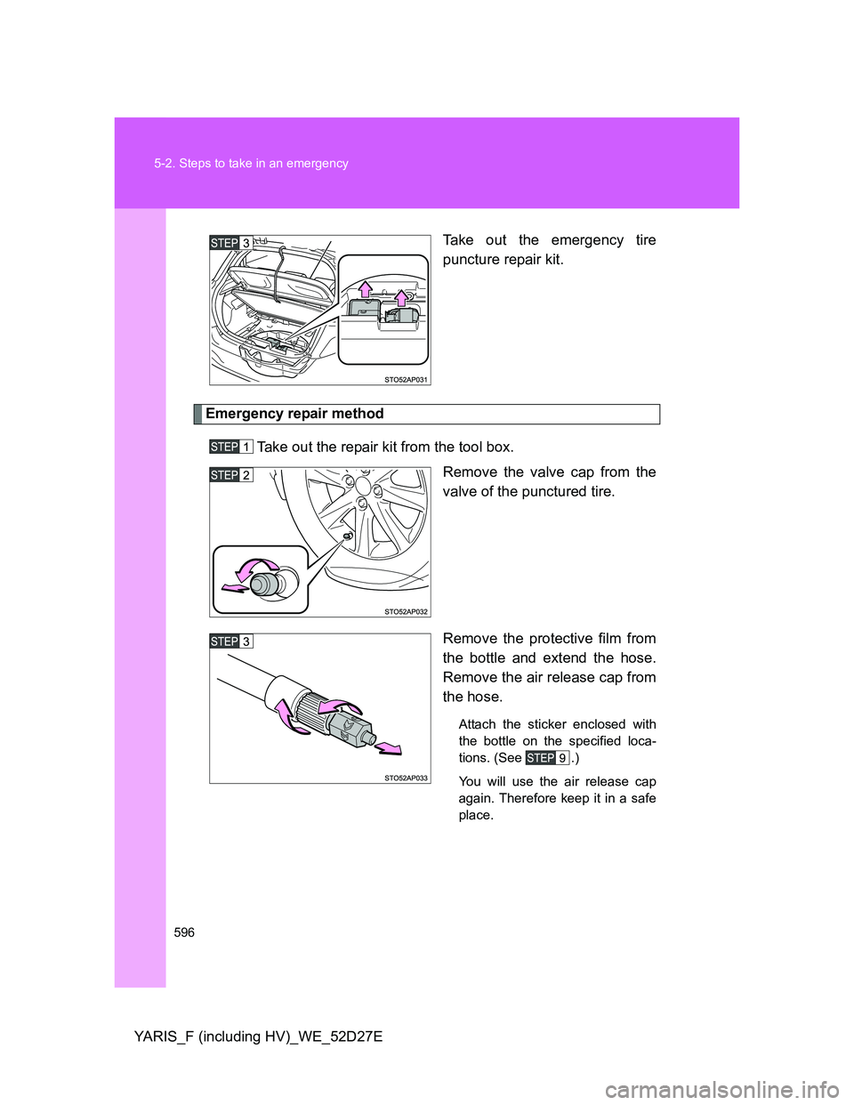 TOYOTA YARIS HYBRID 2013  Owners Manual 596 5-2. Steps to take in an emergency
YARIS_F (including HV)_WE_52D27ETake out the emergency tire
puncture repair kit.
Emergency repair method
Take out the repair kit from the tool box. 
Remove the v