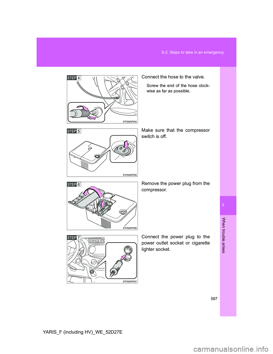 TOYOTA YARIS HYBRID 2013  Owners Manual 5
597 5-2. Steps to take in an emergency
When trouble arises
YARIS_F (including HV)_WE_52D27EConnect the hose to the valve.
Screw the end of the hose clock-
wise as far as possible.
Make sure that the