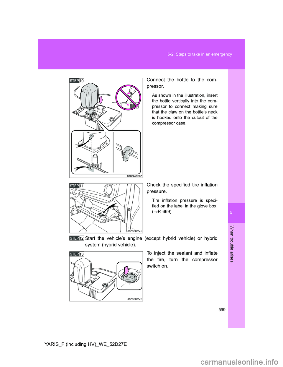 TOYOTA YARIS HYBRID 2013  Owners Manual 5
599 5-2. Steps to take in an emergency
When trouble arises
YARIS_F (including HV)_WE_52D27EConnect the bottle to the com-
pressor.
As shown in the illustration, insert
the bottle vertically into the