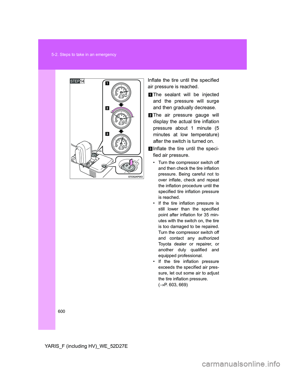 TOYOTA YARIS HYBRID 2013  Owners Manual 600 5-2. Steps to take in an emergency
YARIS_F (including HV)_WE_52D27EInflate the tire until the specified
air pressure is reached.
The sealant will be injected
and the pressure will surge
and then g