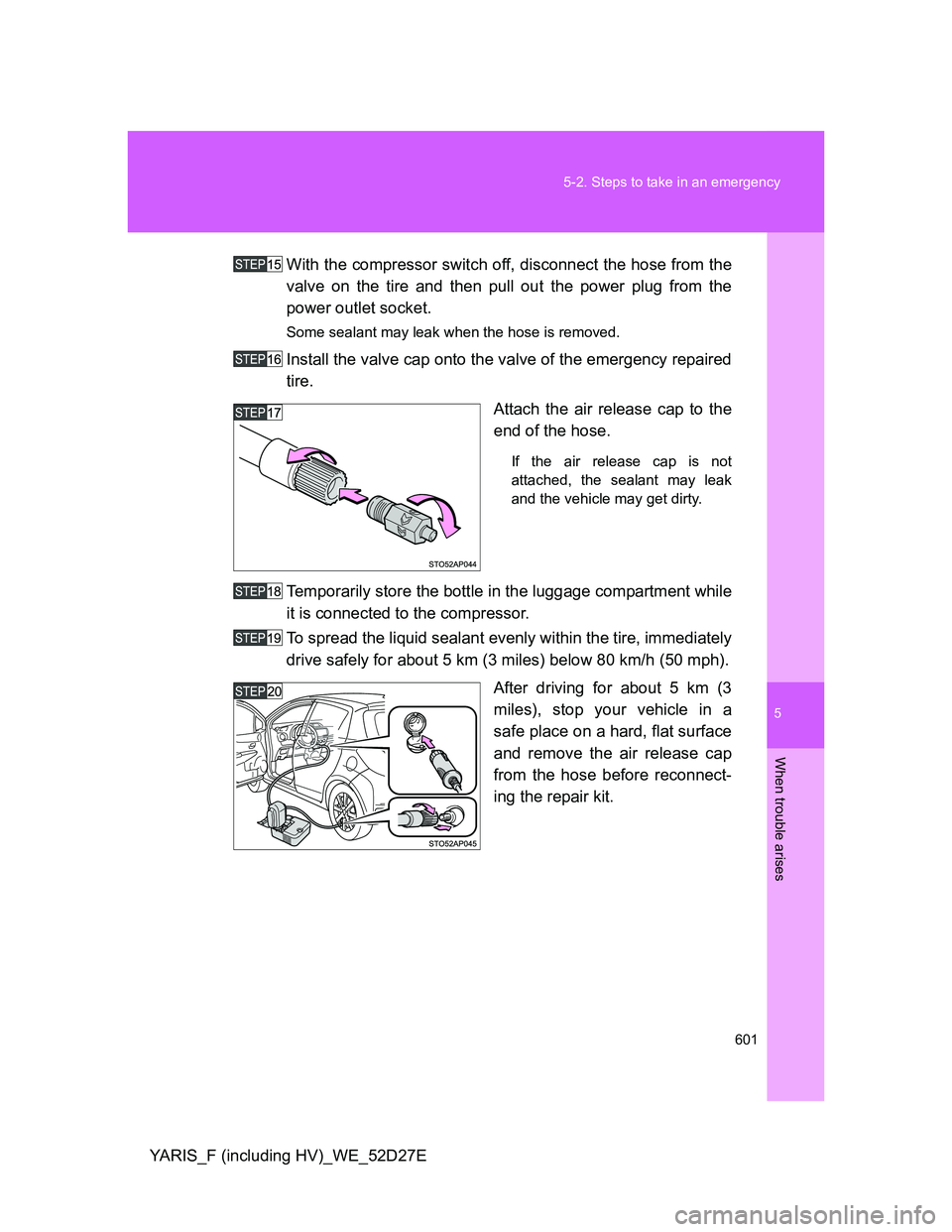 TOYOTA YARIS HYBRID 2013  Owners Manual 5
601 5-2. Steps to take in an emergency
When trouble arises
YARIS_F (including HV)_WE_52D27EWith the compressor switch off, disconnect the hose from the
valve on the tire and then pull out the power 