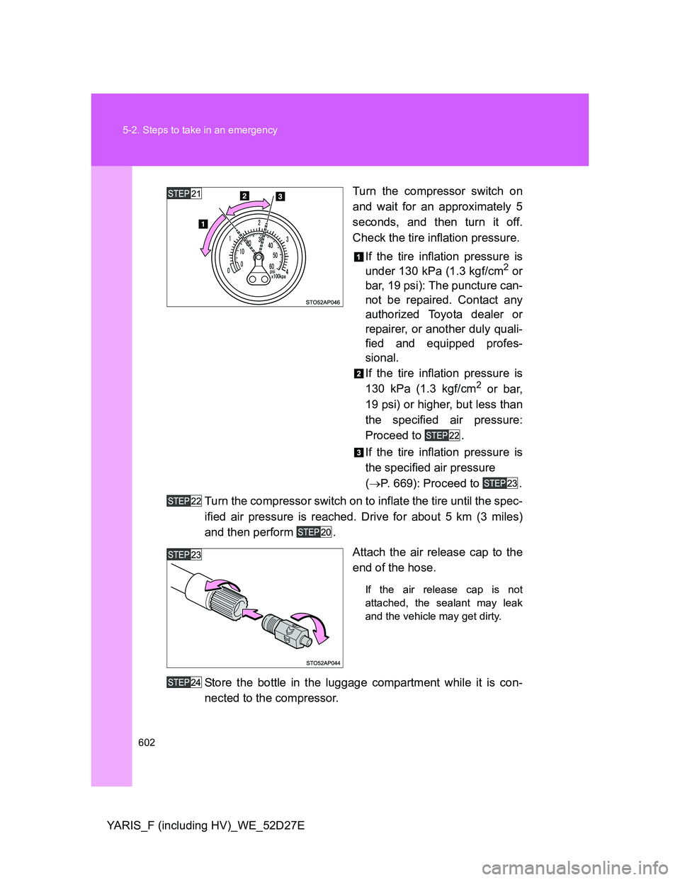 TOYOTA YARIS HYBRID 2013  Owners Manual 602 5-2. Steps to take in an emergency
YARIS_F (including HV)_WE_52D27ETurn the compressor switch on
and wait for an approximately 5
seconds, and then turn it off.
Check the tire inflation pressure.
I