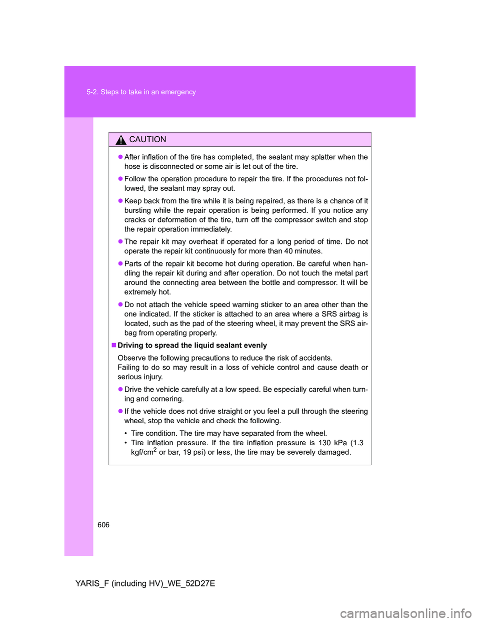 TOYOTA YARIS HYBRID 2013  Owners Manual 606 5-2. Steps to take in an emergency
YARIS_F (including HV)_WE_52D27E
CAUTION
After inflation of the tire has completed, the sealant may splatter when the
hose is disconnected or some air is let 