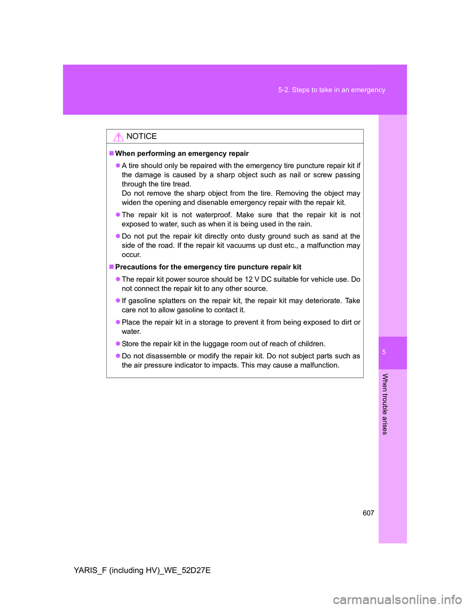 TOYOTA YARIS HYBRID 2013  Owners Manual 5
607 5-2. Steps to take in an emergency
When trouble arises
YARIS_F (including HV)_WE_52D27E
NOTICE
When performing an emergency repair
A tire should only be repaired with the emergency tire pu