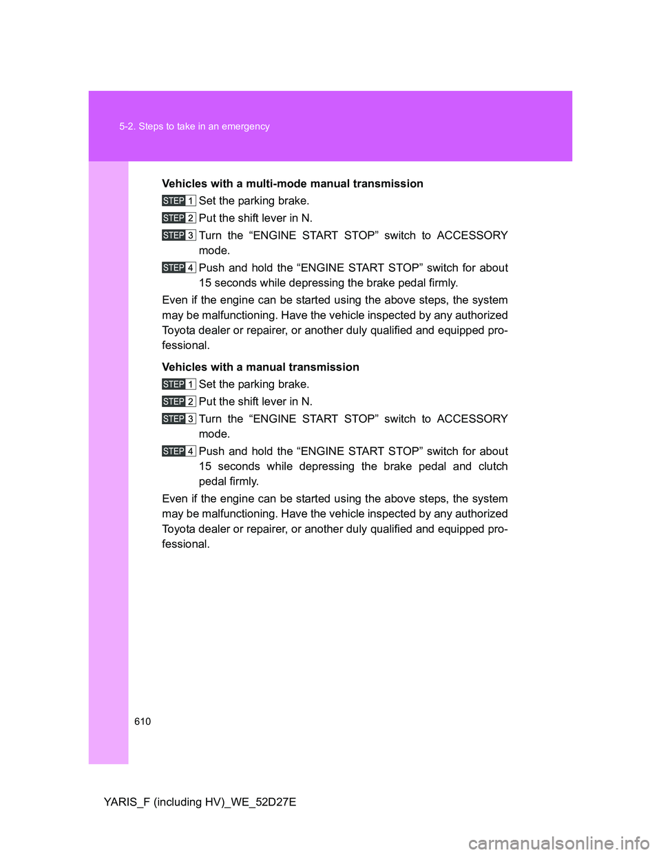 TOYOTA YARIS HYBRID 2013  Owners Manual 610 5-2. Steps to take in an emergency
YARIS_F (including HV)_WE_52D27EVehicles with a multi-mode manual transmission
Set the parking brake.
Put the shift lever in N.
Turn the “ENGINE START STOP” 