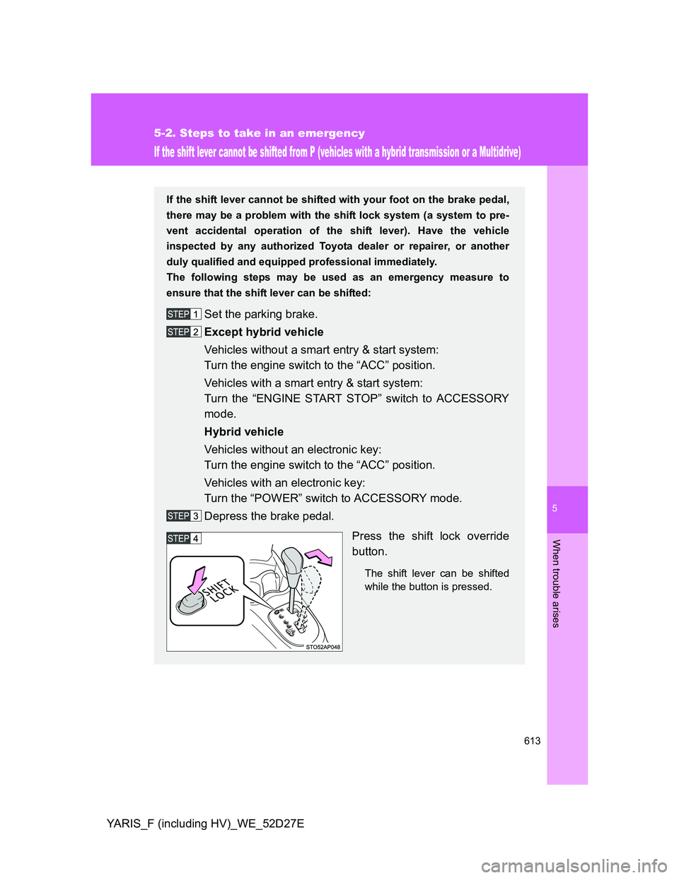 TOYOTA YARIS HYBRID 2013  Owners Manual 5
613
5-2. Steps to take in an emergency
When trouble arises
YARIS_F (including HV)_WE_52D27E
If the shift lever cannot be shifted from P (vehicles with a hybrid transmission or a Multidrive)
If the s