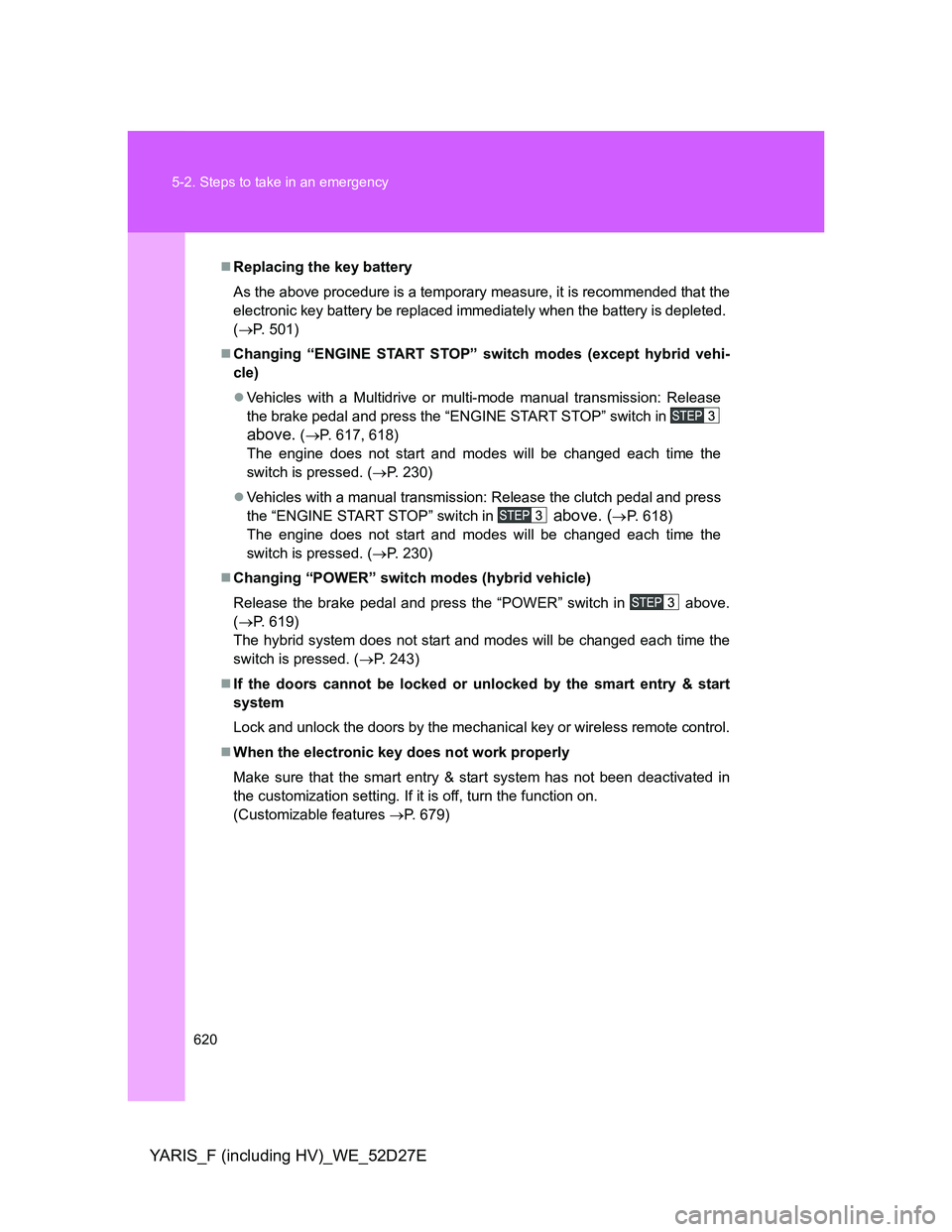 TOYOTA YARIS HYBRID 2013  Owners Manual 620 5-2. Steps to take in an emergency
YARIS_F (including HV)_WE_52D27E
Replacing the key battery
As the above procedure is a temporary measure, it is recommended that the
electronic key battery be