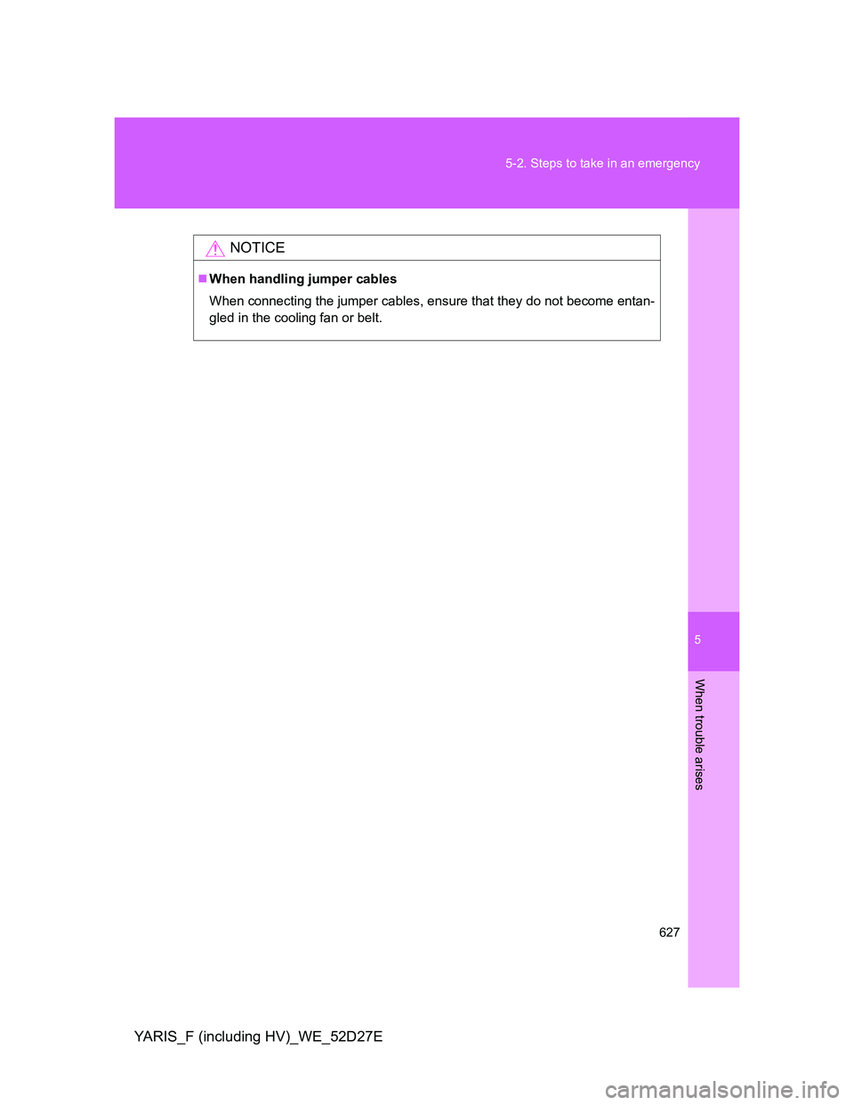 TOYOTA YARIS HYBRID 2013  Owners Manual 5
627 5-2. Steps to take in an emergency
When trouble arises
YARIS_F (including HV)_WE_52D27E
NOTICE
When handling jumper cables
When connecting the jumper cables, ensure that they do not become en