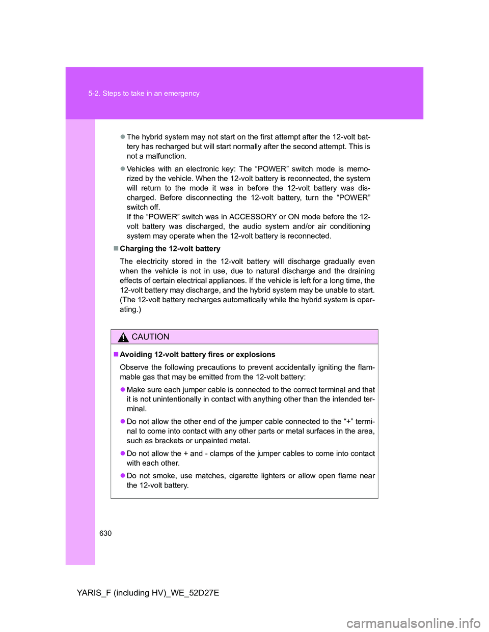 TOYOTA YARIS HYBRID 2013  Owners Manual 630 5-2. Steps to take in an emergency
YARIS_F (including HV)_WE_52D27E
The hybrid system may not start on the first attempt after the 12-volt bat-
tery has recharged but will start normally after 
