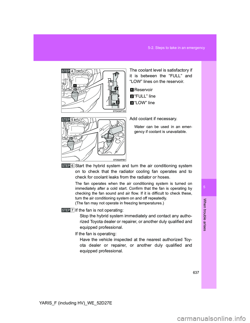 TOYOTA YARIS HYBRID 2013 Owners Manual 5
637 5-2. Steps to take in an emergency
When trouble arises
YARIS_F (including HV)_WE_52D27EThe coolant level is satisfactory if
it is between the “FULL” and
“LOW” lines on the reservoir.
Res TOYOTA YARIS HYBRID 2013 Owners Manual 5
637 5-2. Steps to take in an emergency
When trouble arises
YARIS_F (including HV)_WE_52D27EThe coolant level is satisfactory if
it is between the “FULL” and
“LOW” lines on the reservoir.
Res