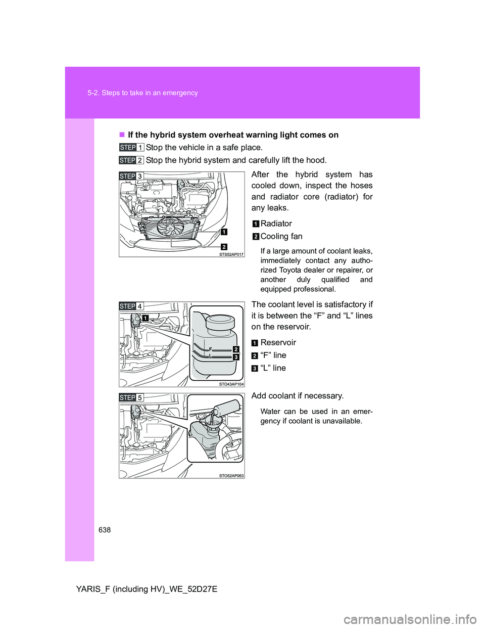 TOYOTA YARIS HYBRID 2013 Owners Manual 638 5-2. Steps to take in an emergency
YARIS_F (including HV)_WE_52D27EIf the hybrid system overheat warning light comes on
Stop the vehicle in a safe place.
Stop the hybrid system and carefully li TOYOTA YARIS HYBRID 2013 Owners Manual 638 5-2. Steps to take in an emergency
YARIS_F (including HV)_WE_52D27EIf the hybrid system overheat warning light comes on
Stop the vehicle in a safe place.
Stop the hybrid system and carefully li