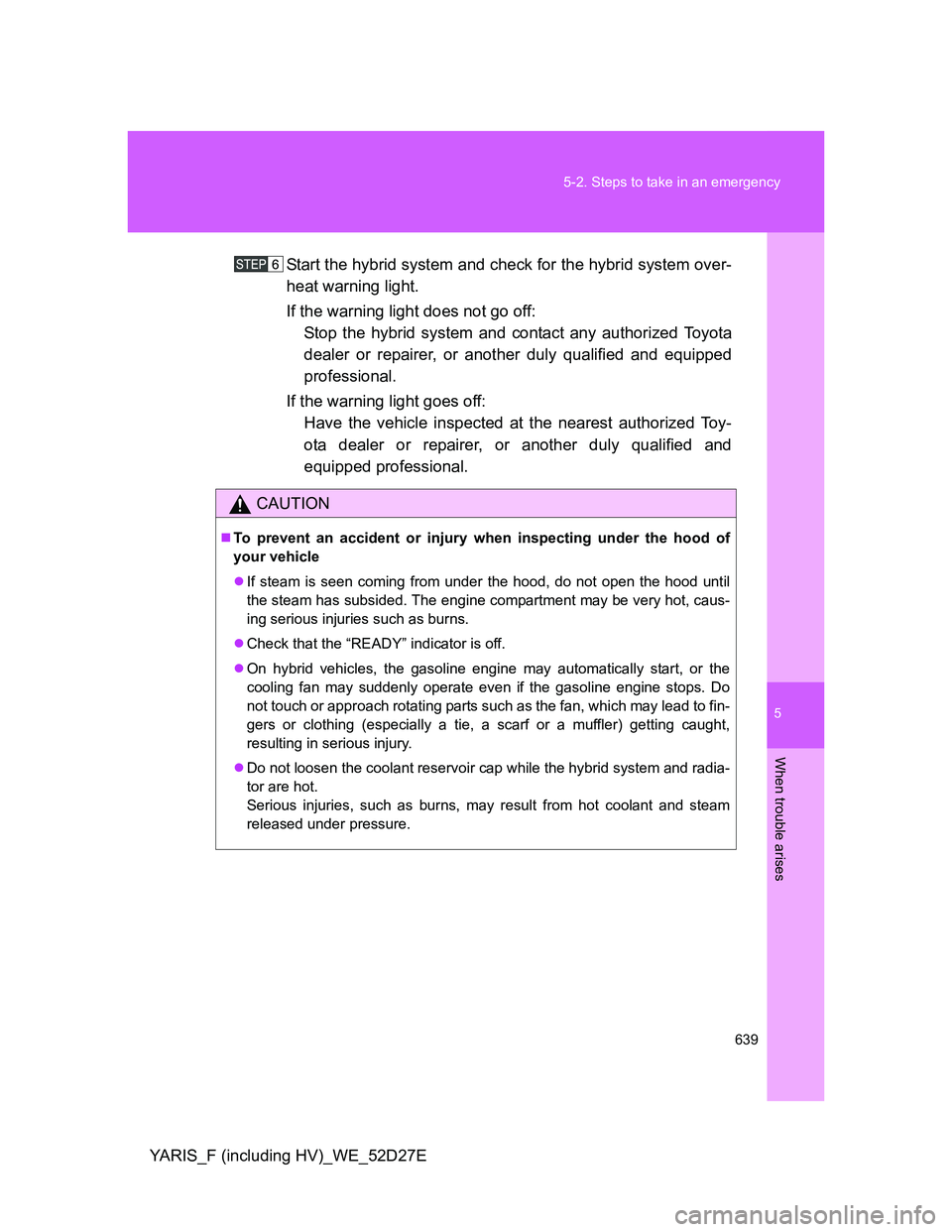 TOYOTA YARIS HYBRID 2013 Owners Manual 5
639 5-2. Steps to take in an emergency
When trouble arises
YARIS_F (including HV)_WE_52D27EStart the hybrid system and check for the hybrid system over-
heat warning light.
If the warning light does TOYOTA YARIS HYBRID 2013 Owners Manual 5
639 5-2. Steps to take in an emergency
When trouble arises
YARIS_F (including HV)_WE_52D27EStart the hybrid system and check for the hybrid system over-
heat warning light.
If the warning light does