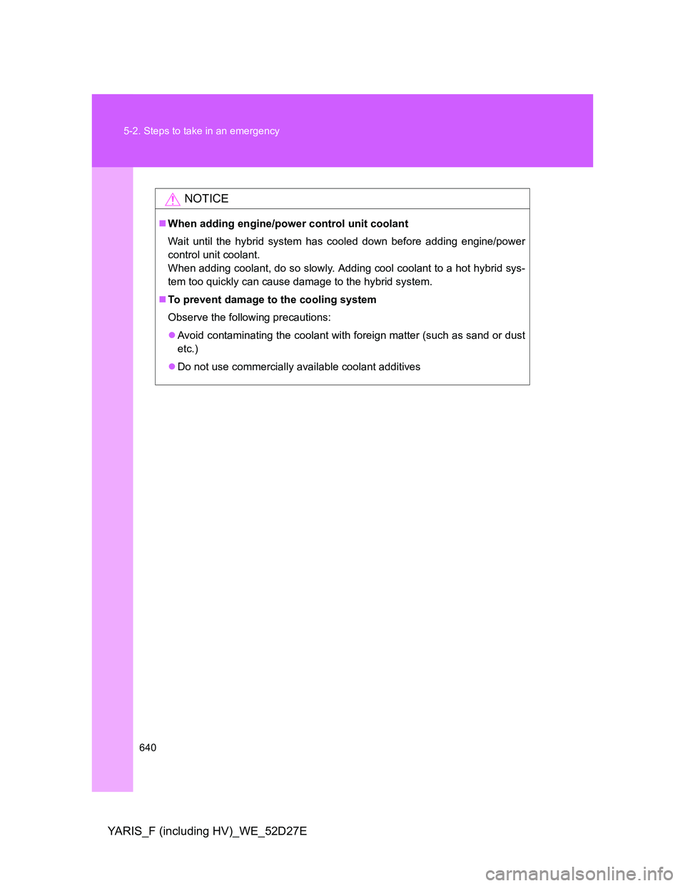 TOYOTA YARIS HYBRID 2013 Owners Manual 640 5-2. Steps to take in an emergency
YARIS_F (including HV)_WE_52D27E
NOTICE
When adding engine/power control unit coolant
Wait until the hybrid system has cooled down before adding engine/power
TOYOTA YARIS HYBRID 2013 Owners Manual 640 5-2. Steps to take in an emergency
YARIS_F (including HV)_WE_52D27E
NOTICE
When adding engine/power control unit coolant
Wait until the hybrid system has cooled down before adding engine/power