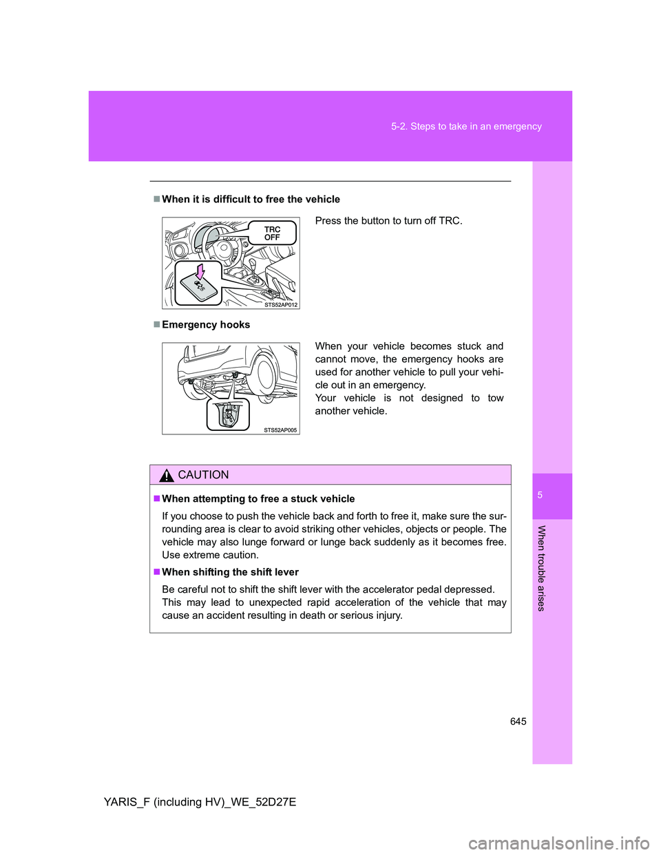 TOYOTA YARIS HYBRID 2013 Owners Manual 5
645 5-2. Steps to take in an emergency
When trouble arises
YARIS_F (including HV)_WE_52D27E
When it is difficult to free the vehicle
Emergency hooks
CAUTION
When attempting to free a stuck TOYOTA YARIS HYBRID 2013 Owners Manual 5
645 5-2. Steps to take in an emergency
When trouble arises
YARIS_F (including HV)_WE_52D27E
When it is difficult to free the vehicle
Emergency hooks
CAUTION
When attempting to free a stuck