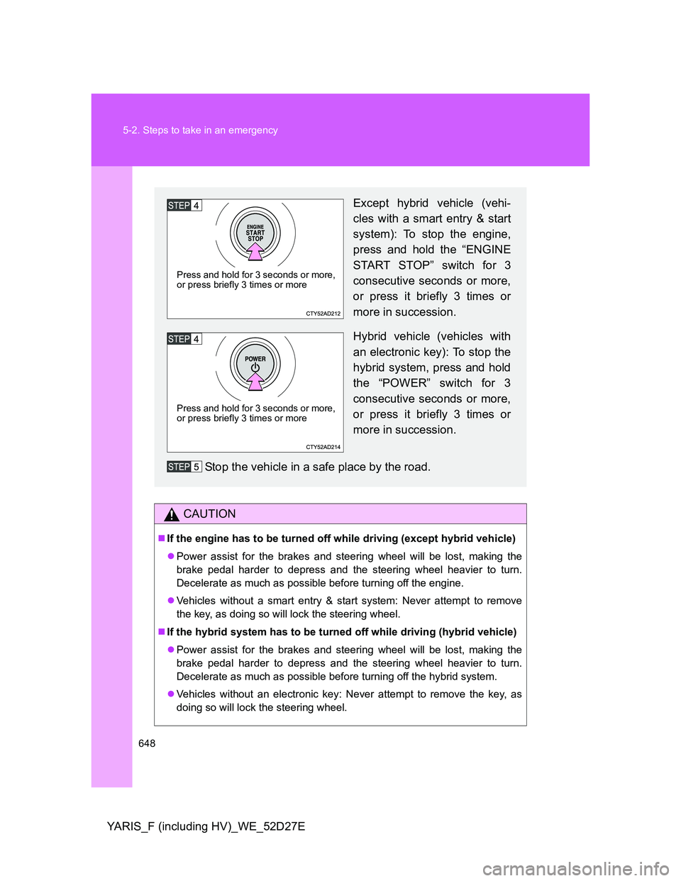 TOYOTA YARIS HYBRID 2013 Owners Manual 648 5-2. Steps to take in an emergency
YARIS_F (including HV)_WE_52D27E
CAUTION
If the engine has to be turned off while driving (except hybrid vehicle)
Power assist for the brakes and steering TOYOTA YARIS HYBRID 2013 Owners Manual 648 5-2. Steps to take in an emergency
YARIS_F (including HV)_WE_52D27E
CAUTION
If the engine has to be turned off while driving (except hybrid vehicle)
Power assist for the brakes and steering
