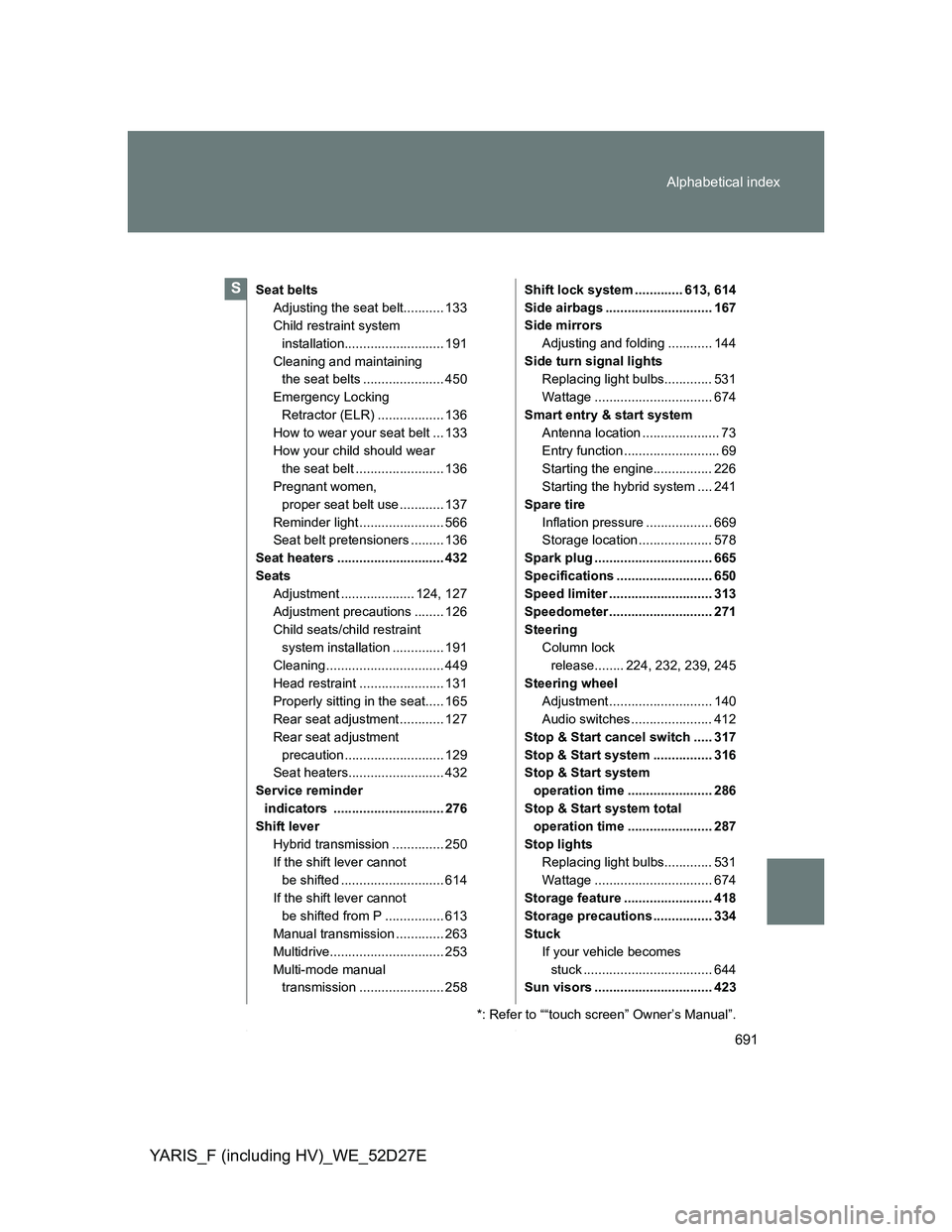 TOYOTA YARIS HYBRID 2013 Owners Manual 691 Alphabetical index
YARIS_F (including HV)_WE_52D27E
Seat belts
Adjusting the seat belt........... 133
Child restraint system
installation........................... 191
Cleaning and maintaining
TOYOTA YARIS HYBRID 2013 Owners Manual 691 Alphabetical index
YARIS_F (including HV)_WE_52D27E
Seat belts
Adjusting the seat belt........... 133
Child restraint system
installation........................... 191
Cleaning and maintaining