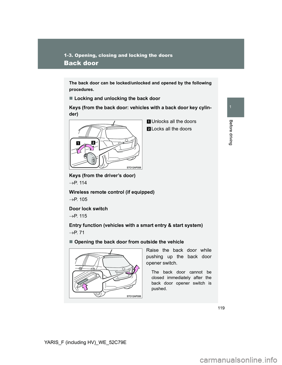 TOYOTA YARIS HYBRID 2012  Owners Manual 119
1
1-3. Opening, closing and locking the doors
Before driving
YARIS_F (including HV)_WE_52C79E
Back door
The back door can be locked/unlocked and opened by the following
procedures.
Locking and 