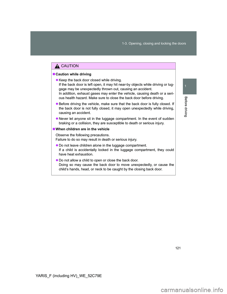 TOYOTA YARIS HYBRID 2012 Owners Manual 121 1-3. Opening, closing and locking the doors
1
Before driving
YARIS_F (including HV)_WE_52C79E
CAUTION
Caution while driving
Keep the back door closed while driving.
If the back door is left TOYOTA YARIS HYBRID 2012 Owners Manual 121 1-3. Opening, closing and locking the doors
1
Before driving
YARIS_F (including HV)_WE_52C79E
CAUTION
Caution while driving
Keep the back door closed while driving.
If the back door is left