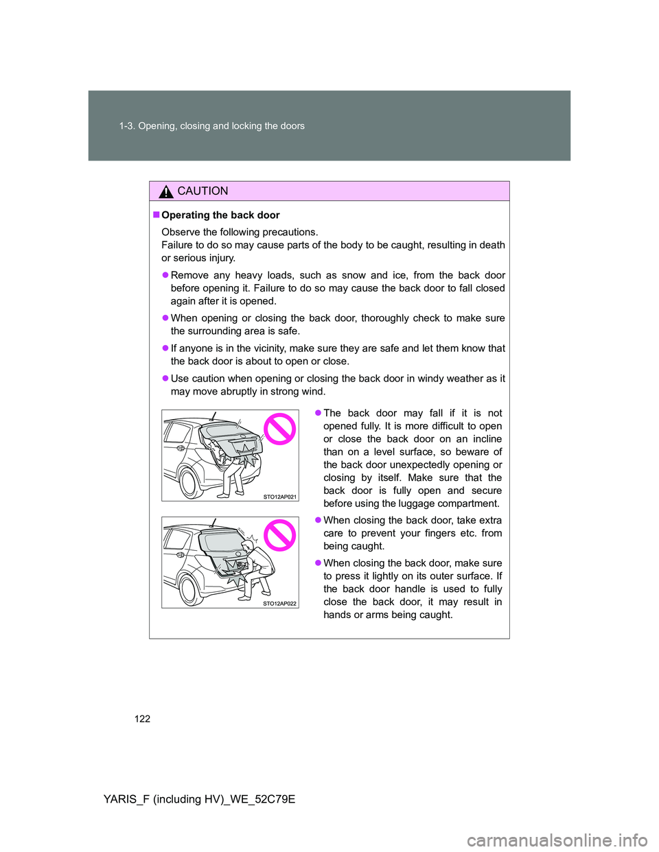 TOYOTA YARIS HYBRID 2012 Owners Manual 122 1-3. Opening, closing and locking the doors
YARIS_F (including HV)_WE_52C79E
CAUTION
Operating the back door
Observe the following precautions.
Failure to do so may cause parts of the body to b TOYOTA YARIS HYBRID 2012 Owners Manual 122 1-3. Opening, closing and locking the doors
YARIS_F (including HV)_WE_52C79E
CAUTION
Operating the back door
Observe the following precautions.
Failure to do so may cause parts of the body to b