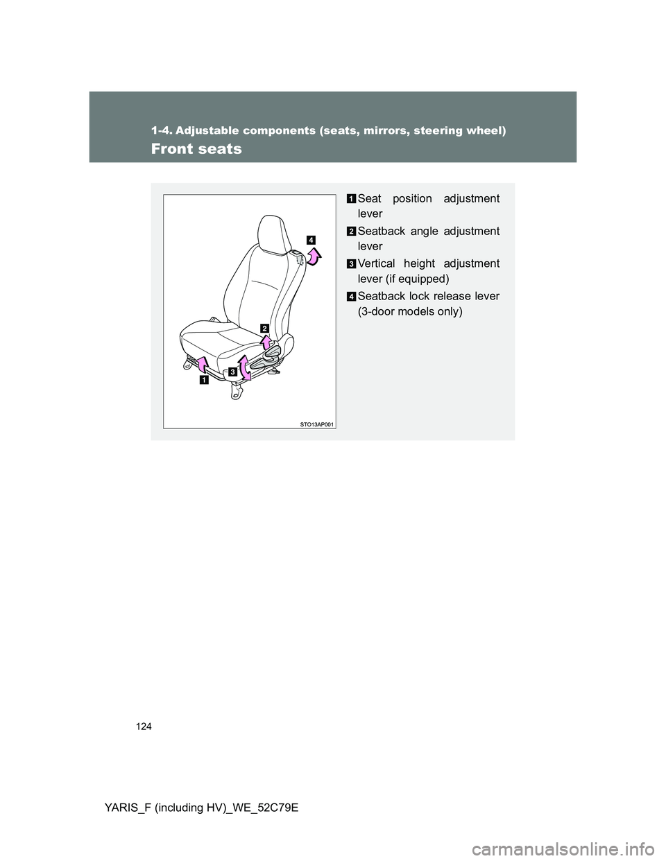 TOYOTA YARIS HYBRID 2012 Owners Manual 124
YARIS_F (including HV)_WE_52C79E
1-4. Adjustable components (seats, mirrors, steering wheel)
Front seats
Seat position adjustment
lever
Seatback angle adjustment
lever
Vertical height adjustment
l TOYOTA YARIS HYBRID 2012 Owners Manual 124
YARIS_F (including HV)_WE_52C79E
1-4. Adjustable components (seats, mirrors, steering wheel)
Front seats
Seat position adjustment
lever
Seatback angle adjustment
lever
Vertical height adjustment
l