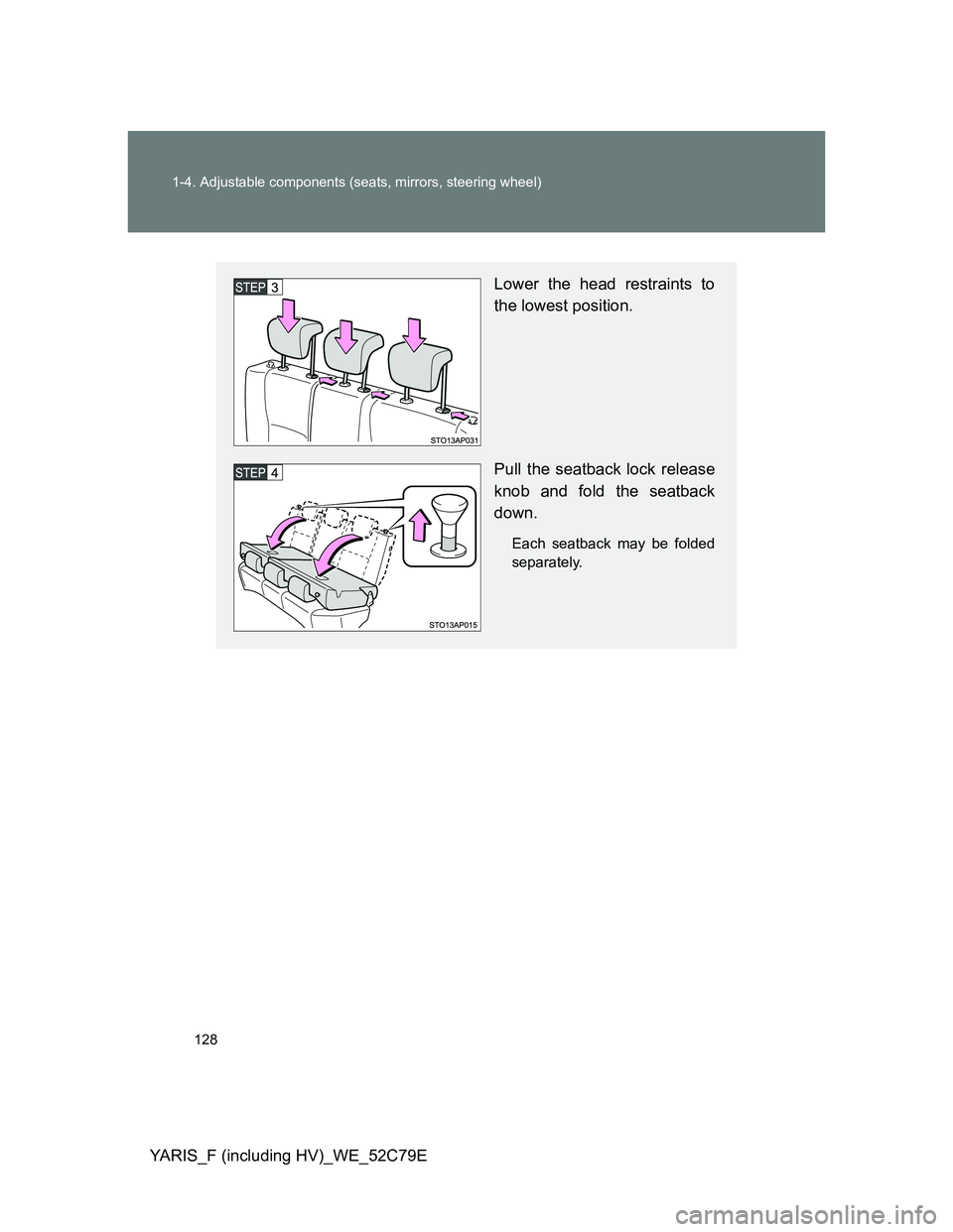 TOYOTA YARIS HYBRID 2012 Owners Manual 128 1-4. Adjustable components (seats, mirrors, steering wheel)
YARIS_F (including HV)_WE_52C79E
Lower the head restraints to
the lowest position.
Pull the seatback lock release
knob and fold the seat TOYOTA YARIS HYBRID 2012 Owners Manual 128 1-4. Adjustable components (seats, mirrors, steering wheel)
YARIS_F (including HV)_WE_52C79E
Lower the head restraints to
the lowest position.
Pull the seatback lock release
knob and fold the seat