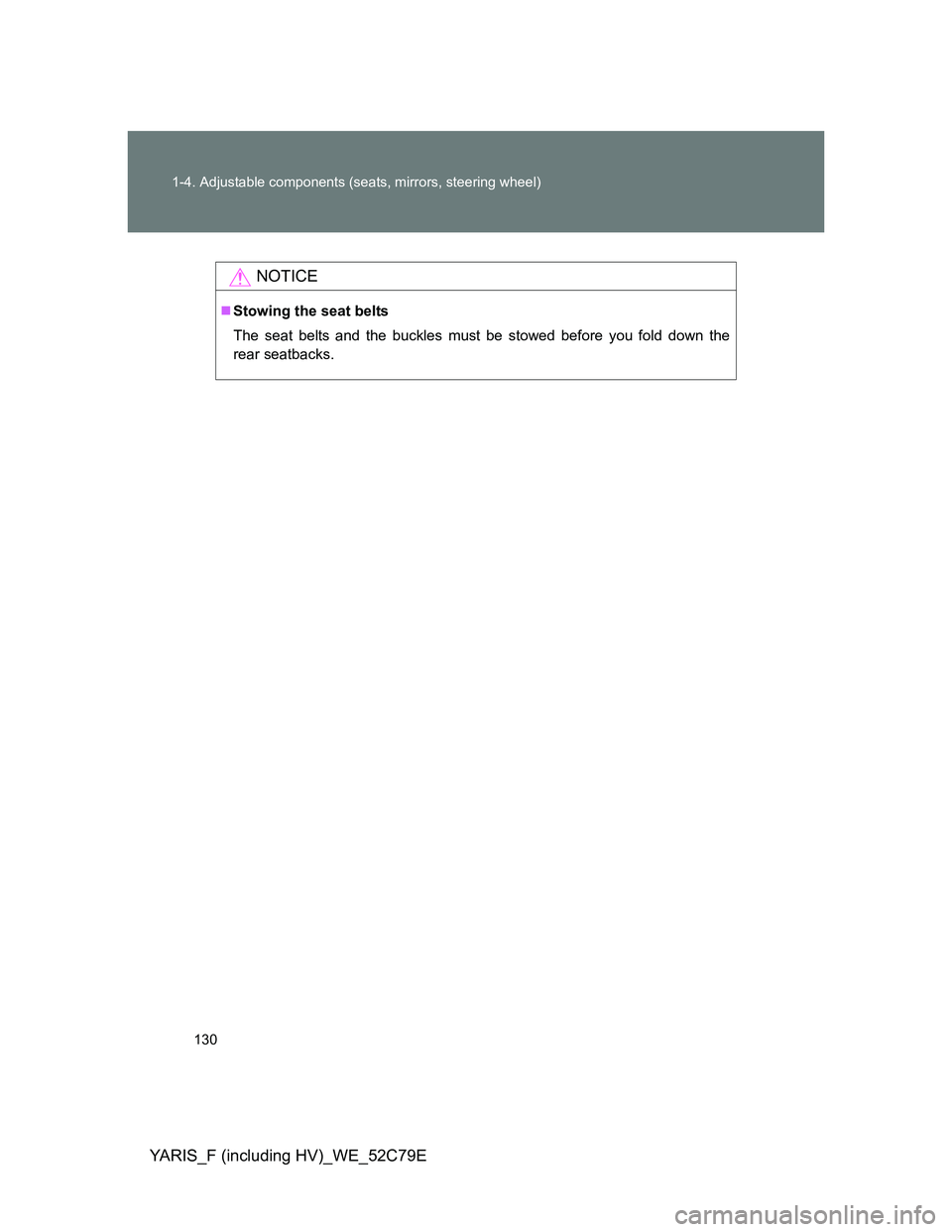 TOYOTA YARIS HYBRID 2012 Owners Manual 130 1-4. Adjustable components (seats, mirrors, steering wheel)
YARIS_F (including HV)_WE_52C79E
NOTICE
Stowing the seat belts
The seat belts and the buckles must be stowed before you fold down the TOYOTA YARIS HYBRID 2012 Owners Manual 130 1-4. Adjustable components (seats, mirrors, steering wheel)
YARIS_F (including HV)_WE_52C79E
NOTICE
Stowing the seat belts
The seat belts and the buckles must be stowed before you fold down the