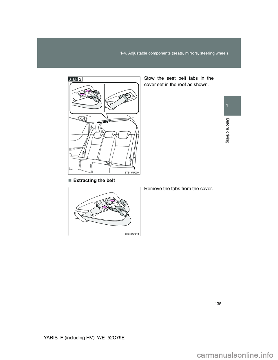 TOYOTA YARIS HYBRID 2012 Owners Manual 135 1-4. Adjustable components (seats, mirrors, steering wheel)
1
Before driving
YARIS_F (including HV)_WE_52C79E
.Stow the seat belt tabs in the
cover set in the roof as shown.
Extracting the belt TOYOTA YARIS HYBRID 2012 Owners Manual 135 1-4. Adjustable components (seats, mirrors, steering wheel)
1
Before driving
YARIS_F (including HV)_WE_52C79E
.Stow the seat belt tabs in the
cover set in the roof as shown.
Extracting the belt