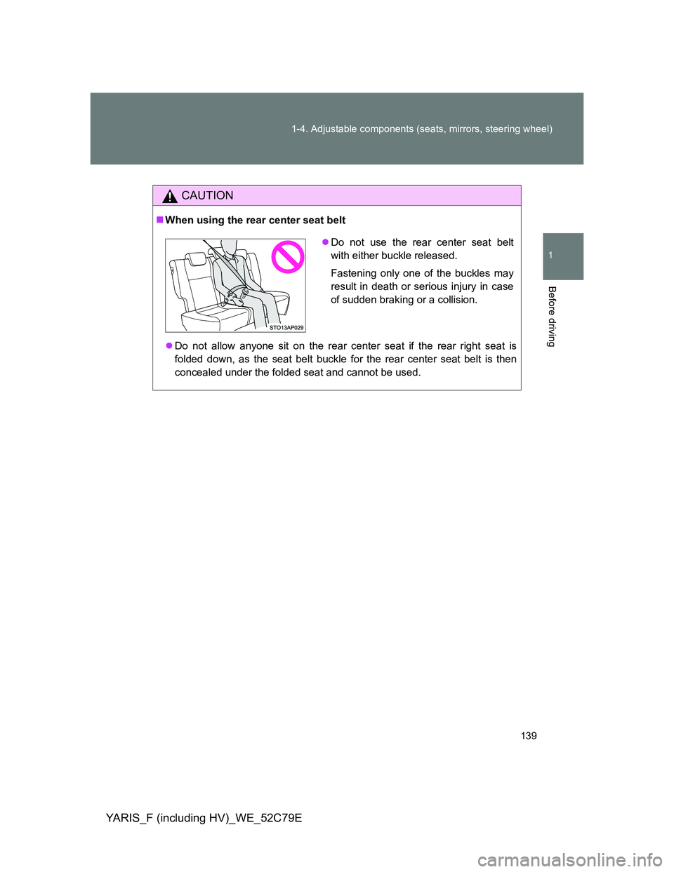 TOYOTA YARIS HYBRID 2012 Owners Manual 139 1-4. Adjustable components (seats, mirrors, steering wheel)
1
Before driving
YARIS_F (including HV)_WE_52C79E
CAUTION
When using the rear center seat belt
Do not allow anyone sit on the rear TOYOTA YARIS HYBRID 2012 Owners Manual 139 1-4. Adjustable components (seats, mirrors, steering wheel)
1
Before driving
YARIS_F (including HV)_WE_52C79E
CAUTION
When using the rear center seat belt
Do not allow anyone sit on the rear