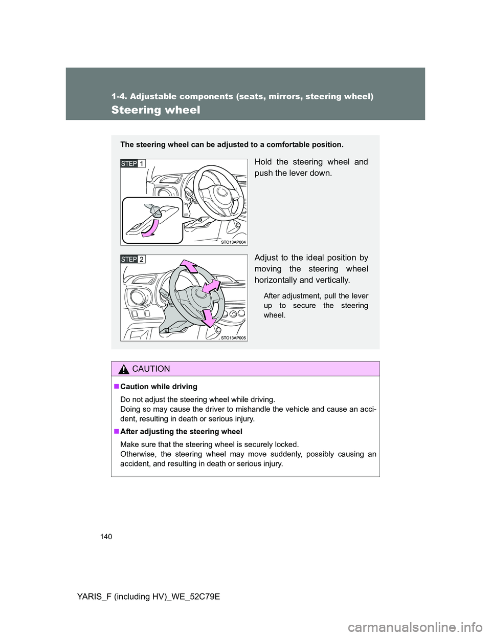TOYOTA YARIS HYBRID 2012 Owners Manual 140
1-4. Adjustable components (seats, mirrors, steering wheel)
YARIS_F (including HV)_WE_52C79E
Steering wheel
CAUTION
Caution while driving
Do not adjust the steering wheel while driving.
Doing s TOYOTA YARIS HYBRID 2012 Owners Manual 140
1-4. Adjustable components (seats, mirrors, steering wheel)
YARIS_F (including HV)_WE_52C79E
Steering wheel
CAUTION
Caution while driving
Do not adjust the steering wheel while driving.
Doing s
