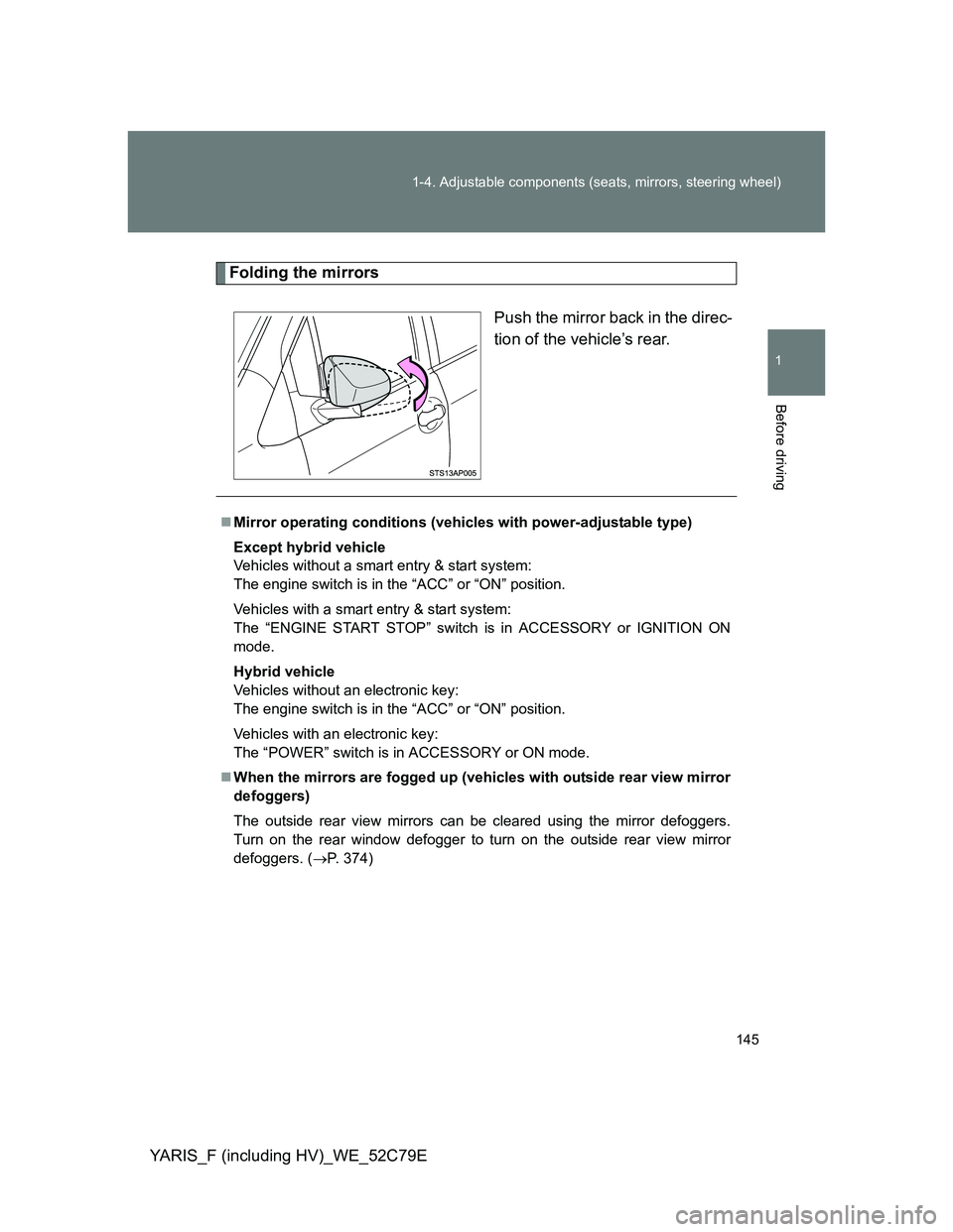 TOYOTA YARIS HYBRID 2012 Owners Manual 145 1-4. Adjustable components (seats, mirrors, steering wheel)
1
Before driving
YARIS_F (including HV)_WE_52C79E
Folding the mirrors
Push the mirror back in the direc-
tion of the vehicle’s rear.
TOYOTA YARIS HYBRID 2012 Owners Manual 145 1-4. Adjustable components (seats, mirrors, steering wheel)
1
Before driving
YARIS_F (including HV)_WE_52C79E
Folding the mirrors
Push the mirror back in the direc-
tion of the vehicle’s rear.