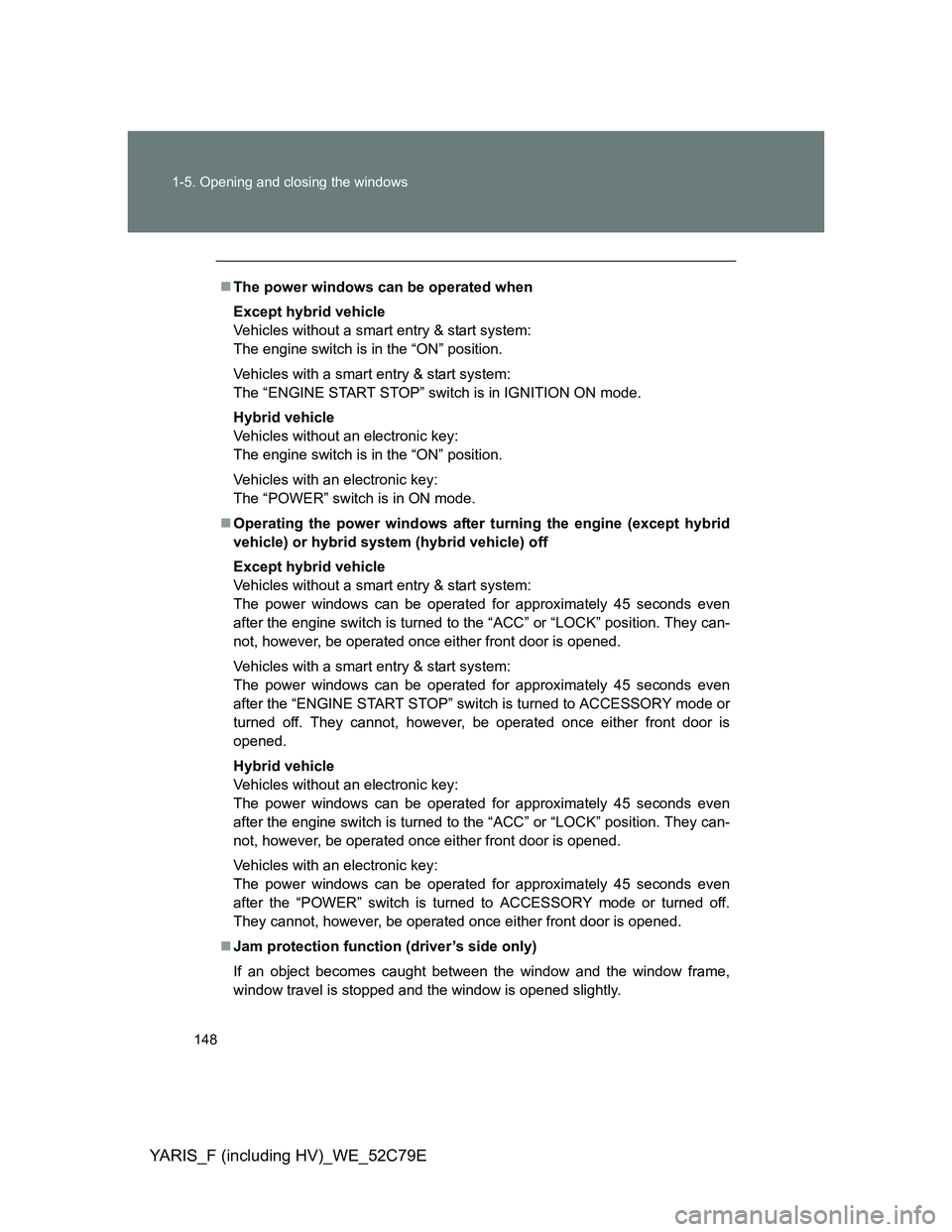 TOYOTA YARIS HYBRID 2012 Owners Manual 148 1-5. Opening and closing the windows
YARIS_F (including HV)_WE_52C79E
The power windows can be operated when
Except hybrid vehicle
Vehicles without a smart entry & start system:
The engine swi TOYOTA YARIS HYBRID 2012 Owners Manual 148 1-5. Opening and closing the windows
YARIS_F (including HV)_WE_52C79E
The power windows can be operated when
Except hybrid vehicle
Vehicles without a smart entry & start system:
The engine swi