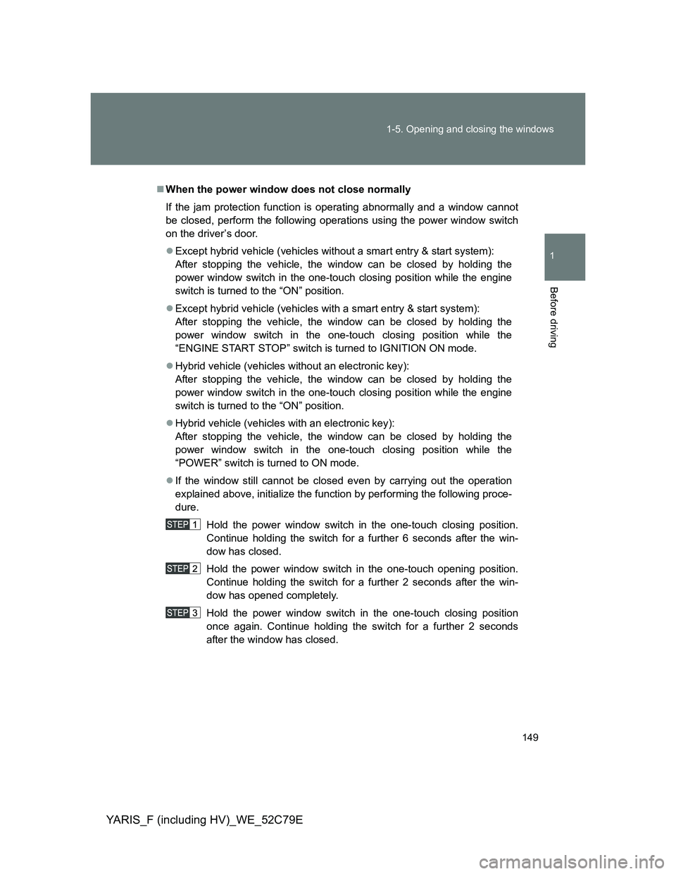 TOYOTA YARIS HYBRID 2012 Owners Manual 149 1-5. Opening and closing the windows
1
Before driving
YARIS_F (including HV)_WE_52C79E
When the power window does not close normally
If the jam protection function is operating abnormally and a TOYOTA YARIS HYBRID 2012 Owners Manual 149 1-5. Opening and closing the windows
1
Before driving
YARIS_F (including HV)_WE_52C79E
When the power window does not close normally
If the jam protection function is operating abnormally and a