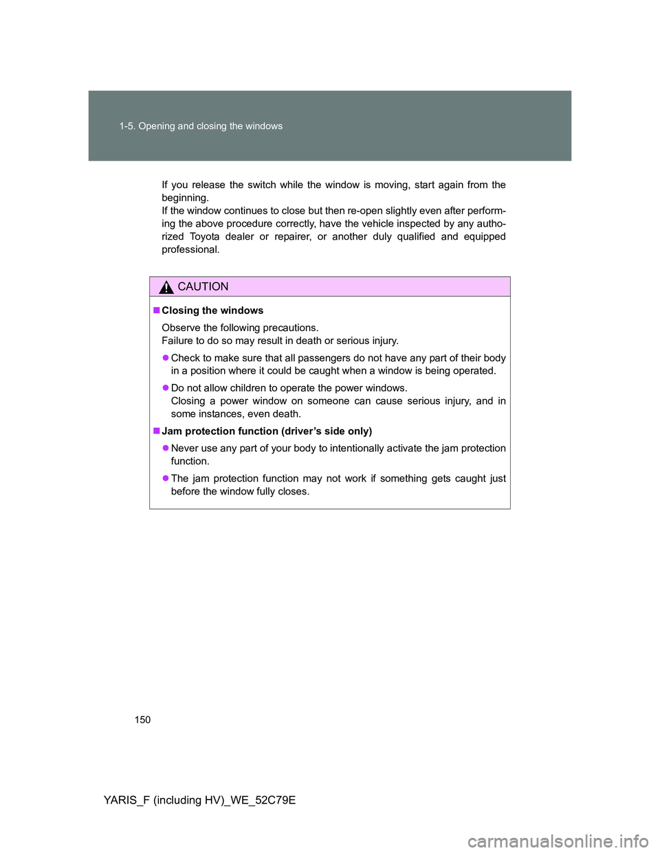 TOYOTA YARIS HYBRID 2012 Owners Manual 150 1-5. Opening and closing the windows
YARIS_F (including HV)_WE_52C79E
If you release the switch while the window is moving, start again from the
beginning.
If the window continues to close but the TOYOTA YARIS HYBRID 2012 Owners Manual 150 1-5. Opening and closing the windows
YARIS_F (including HV)_WE_52C79E
If you release the switch while the window is moving, start again from the
beginning.
If the window continues to close but the