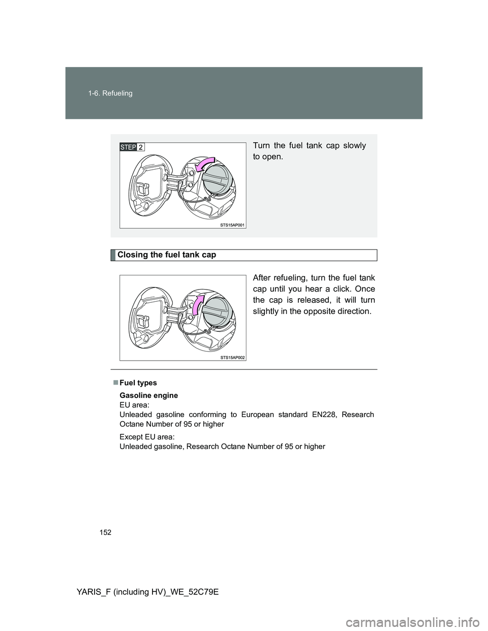 TOYOTA YARIS HYBRID 2012  Owners Manual 152 1-6. Refueling
YARIS_F (including HV)_WE_52C79E
Closing the fuel tank cap
After refueling, turn the fuel tank
cap until you hear a click. Once
the cap is released, it will turn
slightly in the opp