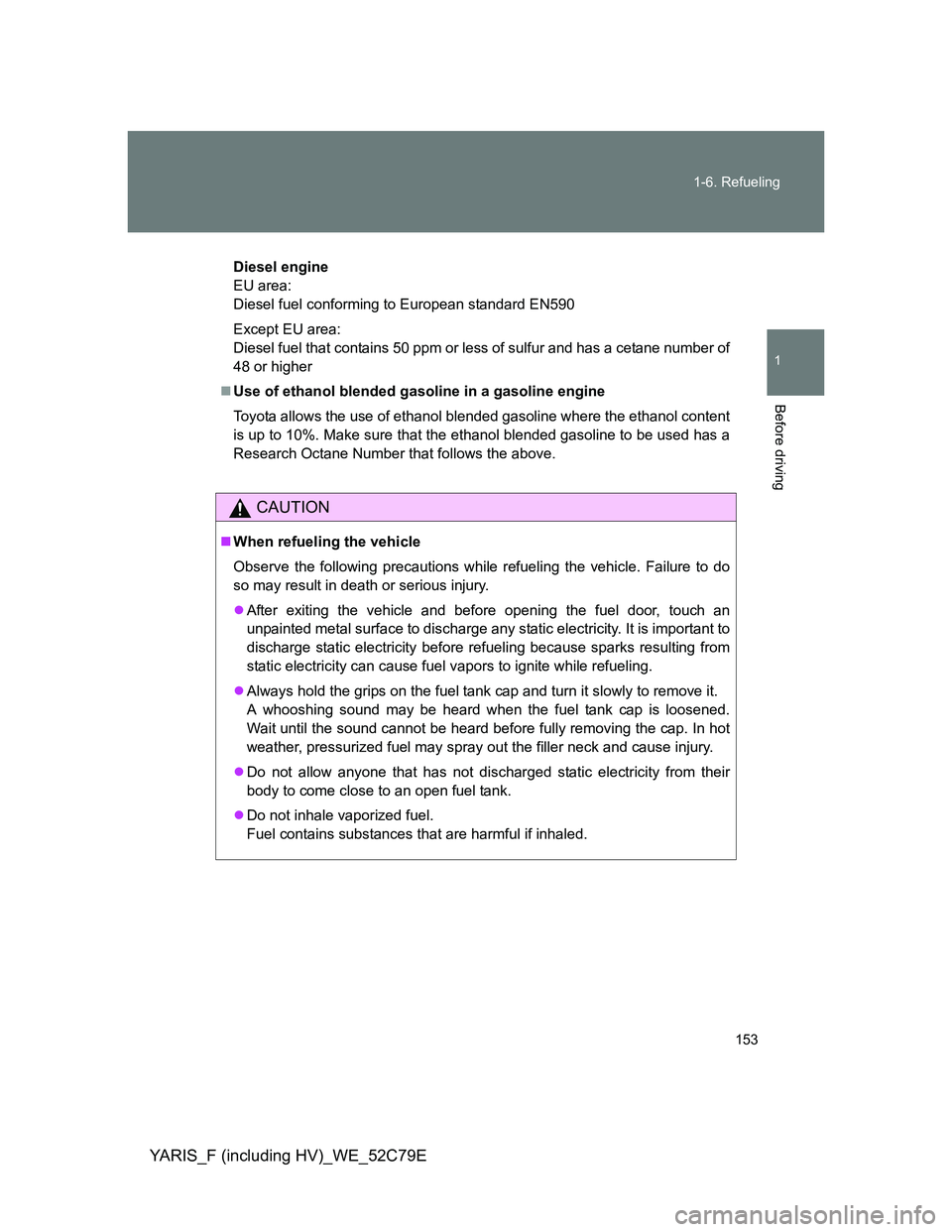 TOYOTA YARIS HYBRID 2012 Owners Manual 153 1-6. Refueling
1
Before driving
YARIS_F (including HV)_WE_52C79E
Diesel engine
EU area:
Diesel fuel conforming to European standard EN590
Except EU area:
Diesel fuel that contains 50 ppm or less o TOYOTA YARIS HYBRID 2012 Owners Manual 153 1-6. Refueling
1
Before driving
YARIS_F (including HV)_WE_52C79E
Diesel engine
EU area:
Diesel fuel conforming to European standard EN590
Except EU area:
Diesel fuel that contains 50 ppm or less o