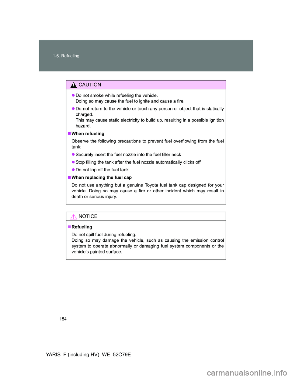 TOYOTA YARIS HYBRID 2012 Owners Manual 154 1-6. Refueling
YARIS_F (including HV)_WE_52C79E
CAUTION
Do not smoke while refueling the vehicle.
Doing so may cause the fuel to ignite and cause a fire.
Do not return to the vehicle or touc TOYOTA YARIS HYBRID 2012 Owners Manual 154 1-6. Refueling
YARIS_F (including HV)_WE_52C79E
CAUTION
Do not smoke while refueling the vehicle.
Doing so may cause the fuel to ignite and cause a fire.
Do not return to the vehicle or touc