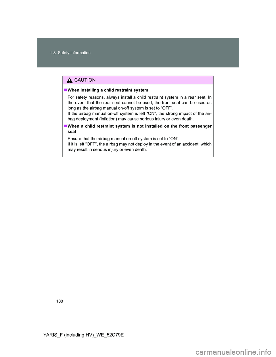 TOYOTA YARIS HYBRID 2012  Owners Manual 180 1-8. Safety information
YARIS_F (including HV)_WE_52C79E
CAUTION
When installing a child restraint system
For safety reasons, always install a child restraint system in a rear seat. In
the even