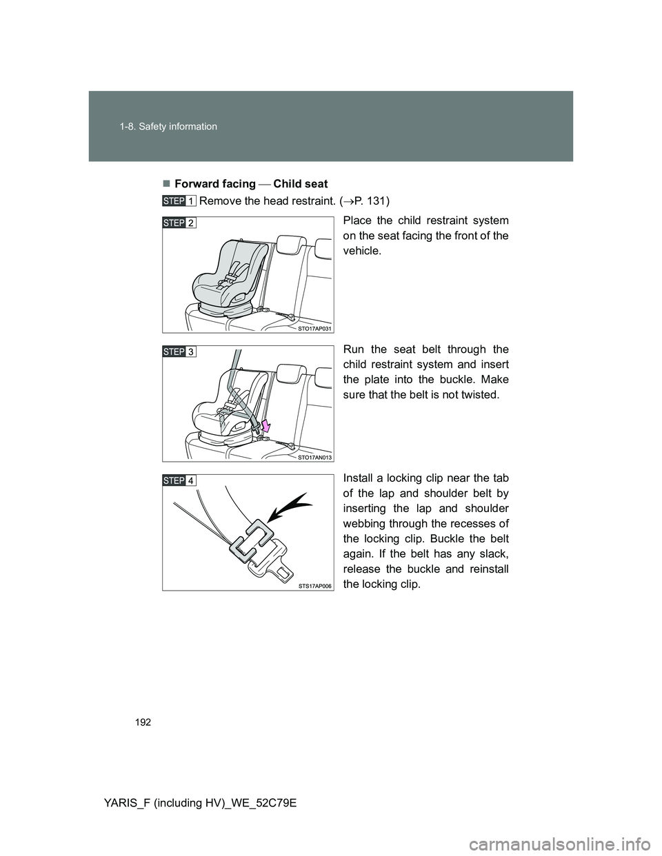TOYOTA YARIS HYBRID 2012  Owners Manual 192 1-8. Safety information
YARIS_F (including HV)_WE_52C79EForward facing Child seat
Remove the head restraint. (P. 131)
Place the child restraint system
on the seat facing the front of t