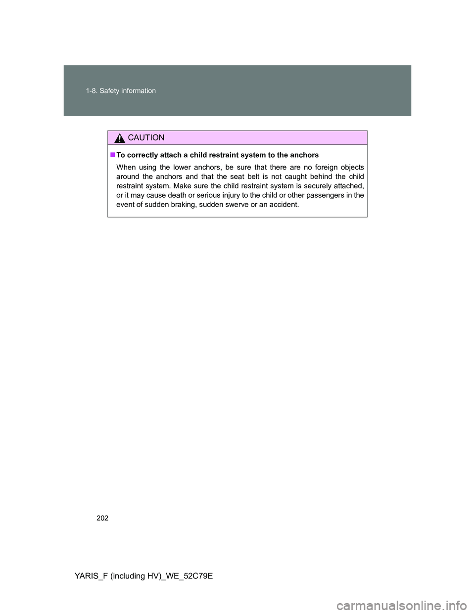 TOYOTA YARIS HYBRID 2012  Owners Manual 202 1-8. Safety information
YARIS_F (including HV)_WE_52C79E
CAUTION
To correctly attach a child restraint system to the anchors
When using the lower anchors, be sure that there are no foreign obje