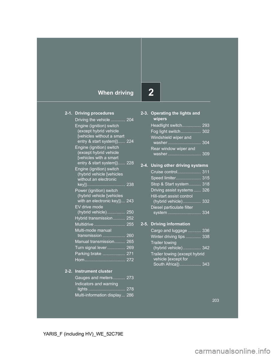 TOYOTA YARIS HYBRID 2012  Owners Manual 2When driving
203
YARIS_F (including HV)_WE_52C79E
2-1. Driving procedures
Driving the vehicle ............  204
Engine (ignition) switch 
(except hybrid vehicle 
[vehicles without a smart 
entry & st